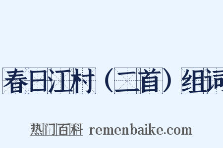 春日江村（二首）组词是什么意思的图片